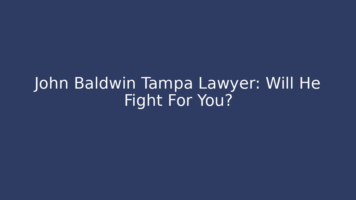 John Baldwin Tampa Lawyer: Will He Fight For You?