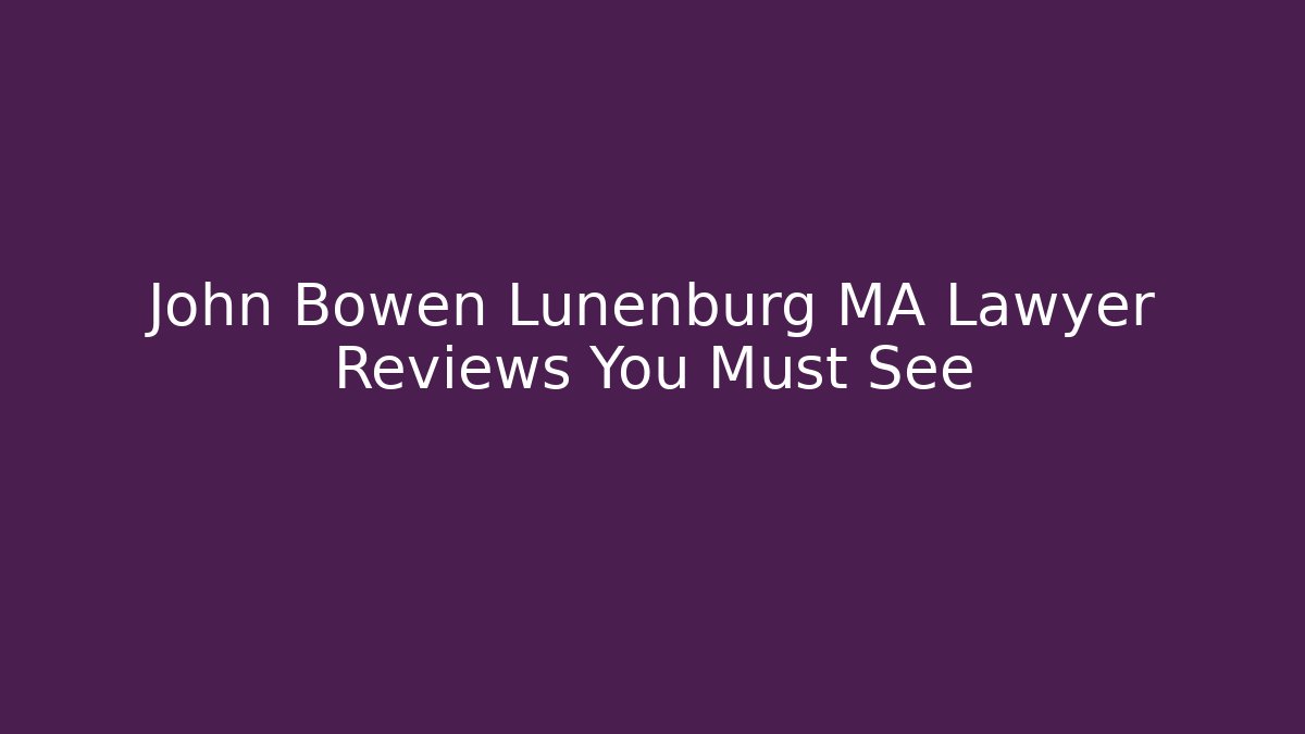 John Bowen Lunenburg MA Lawyer Reviews You Must See