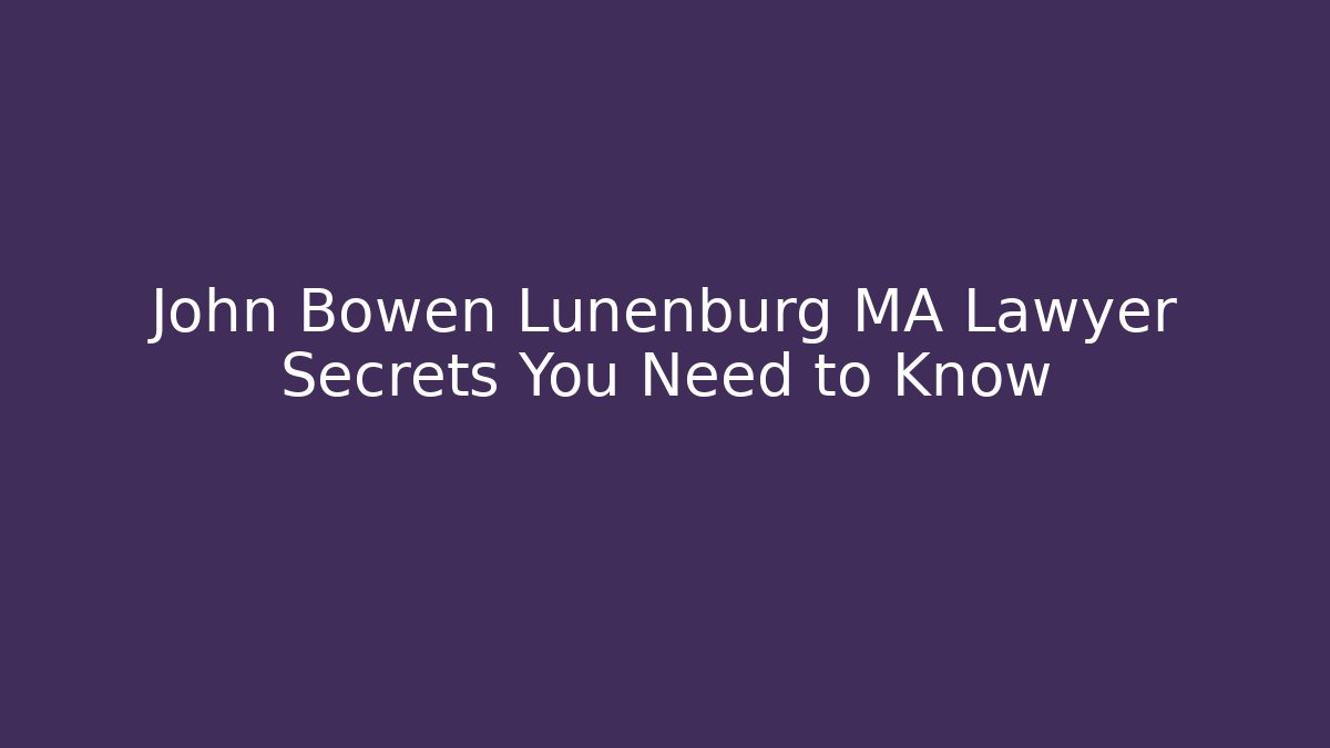John Bowen Lunenburg MA Lawyer Secrets You Need to Know