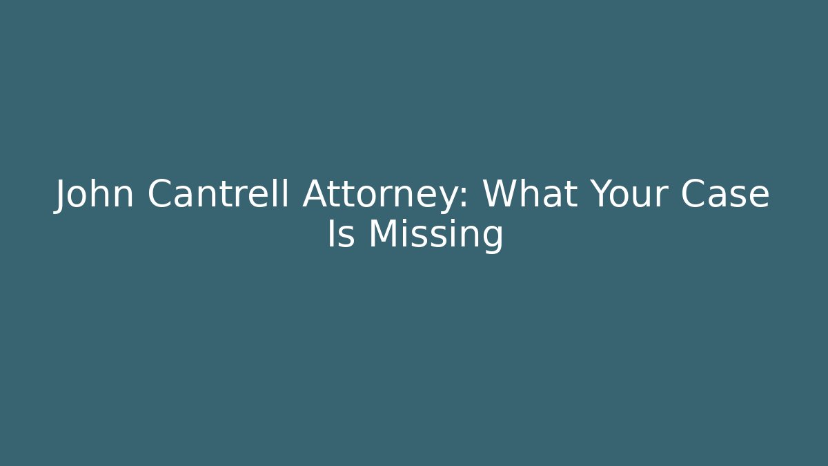 John Cantrell Attorney: What Your Case Is Missing