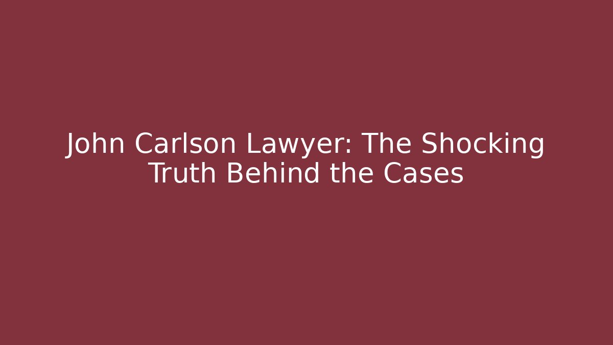John Carlson Lawyer: The Shocking Truth Behind the Cases