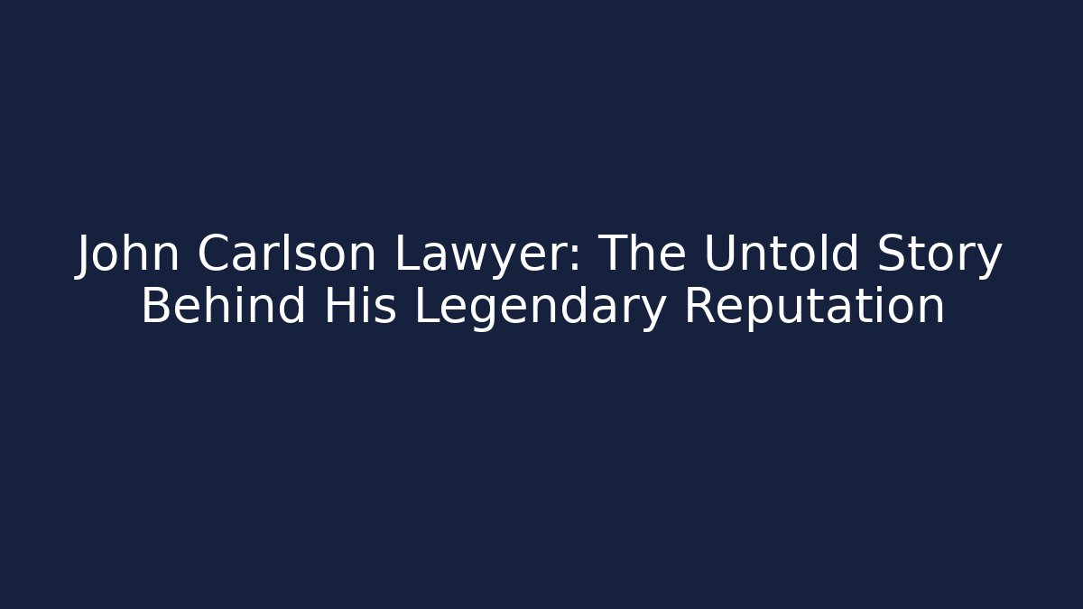 John Carlson Lawyer: The Untold Story Behind His Legendary Reputation