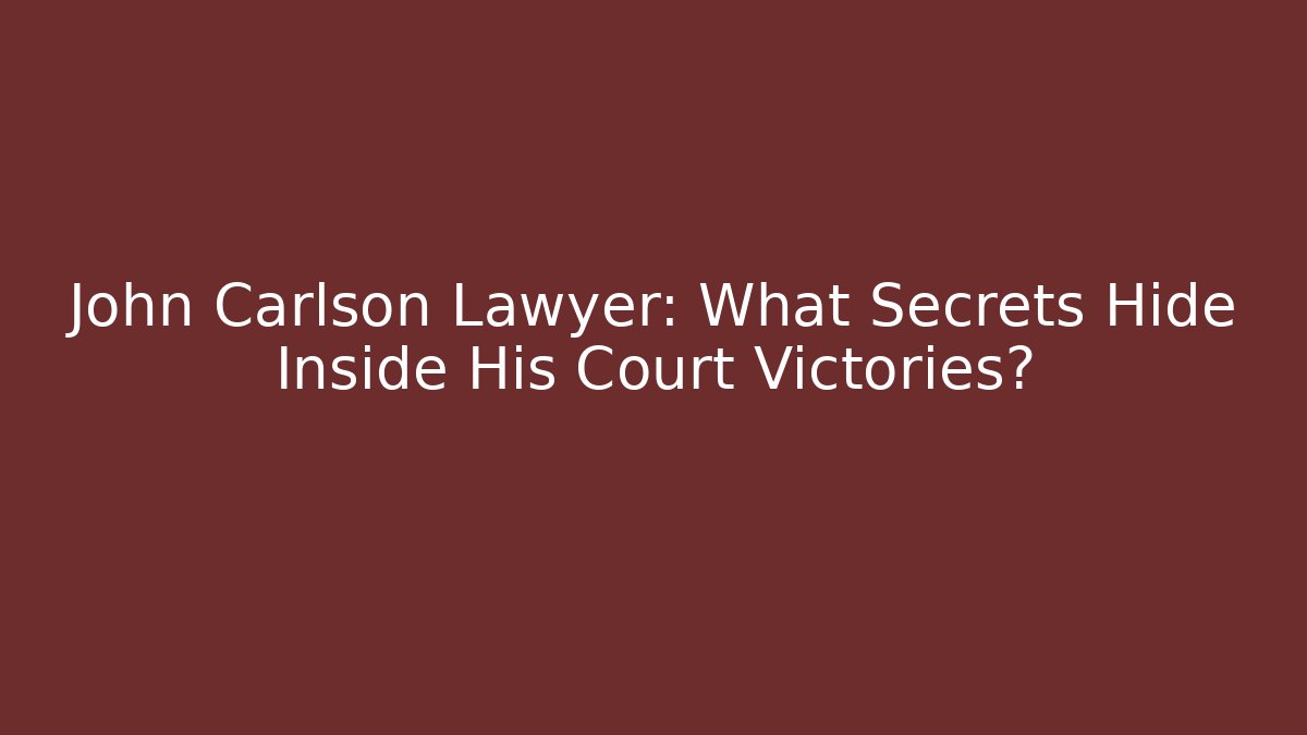 John Carlson Lawyer: What Secrets Hide Inside His Court Victories?