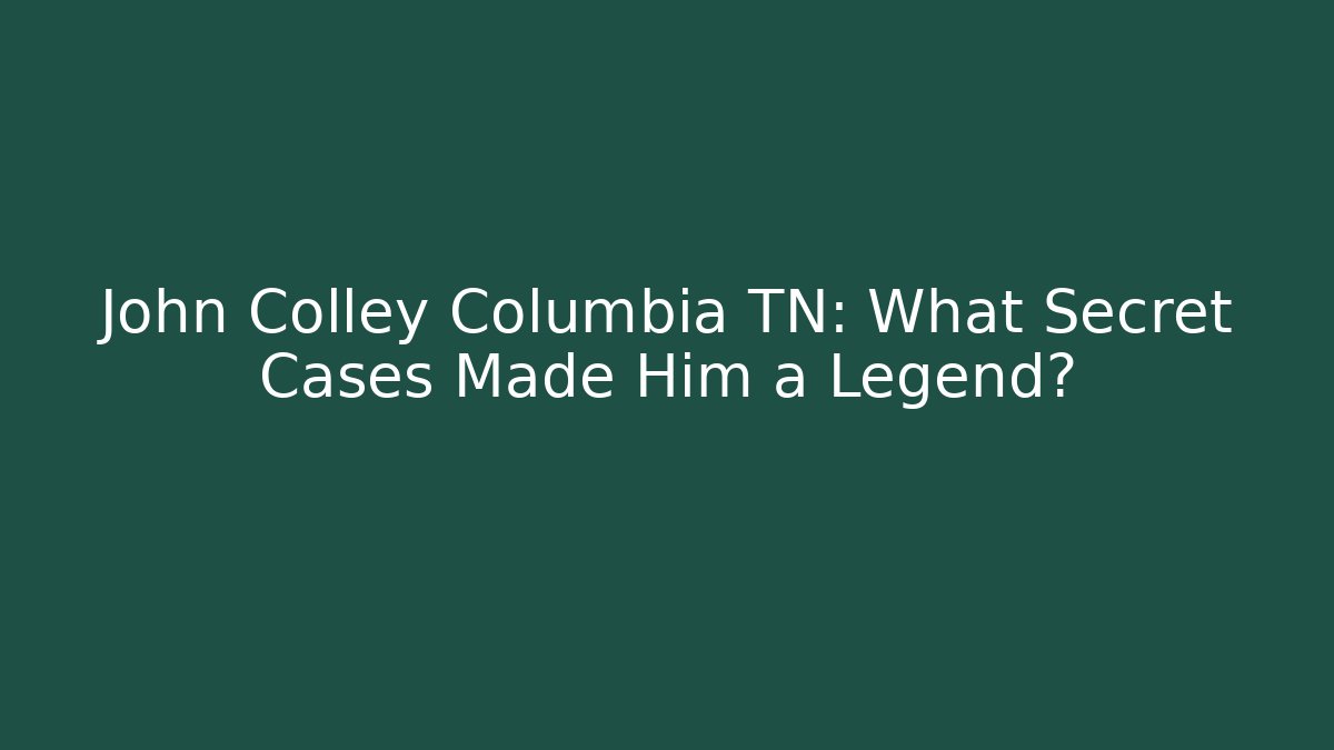John Colley Columbia TN: What Secret Cases Made Him a Legend? - WealthxGroup