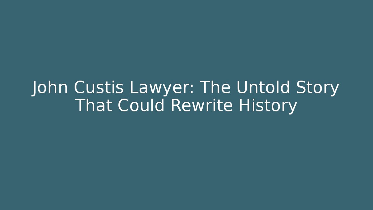 John Custis Lawyer: The Untold Story That Could Rewrite History