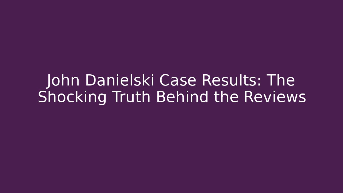 John Danielski Case Results: The Shocking Truth Behind the Reviews