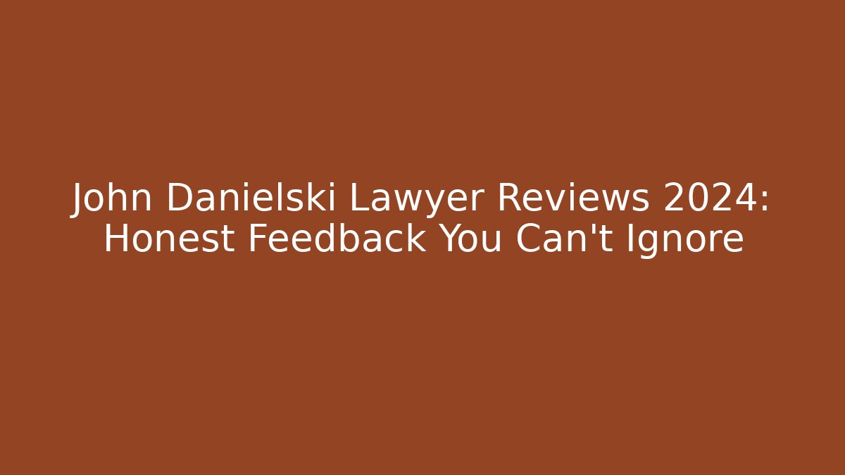 John Danielski Lawyer Reviews 2024: Honest Feedback You Can’t Ignore