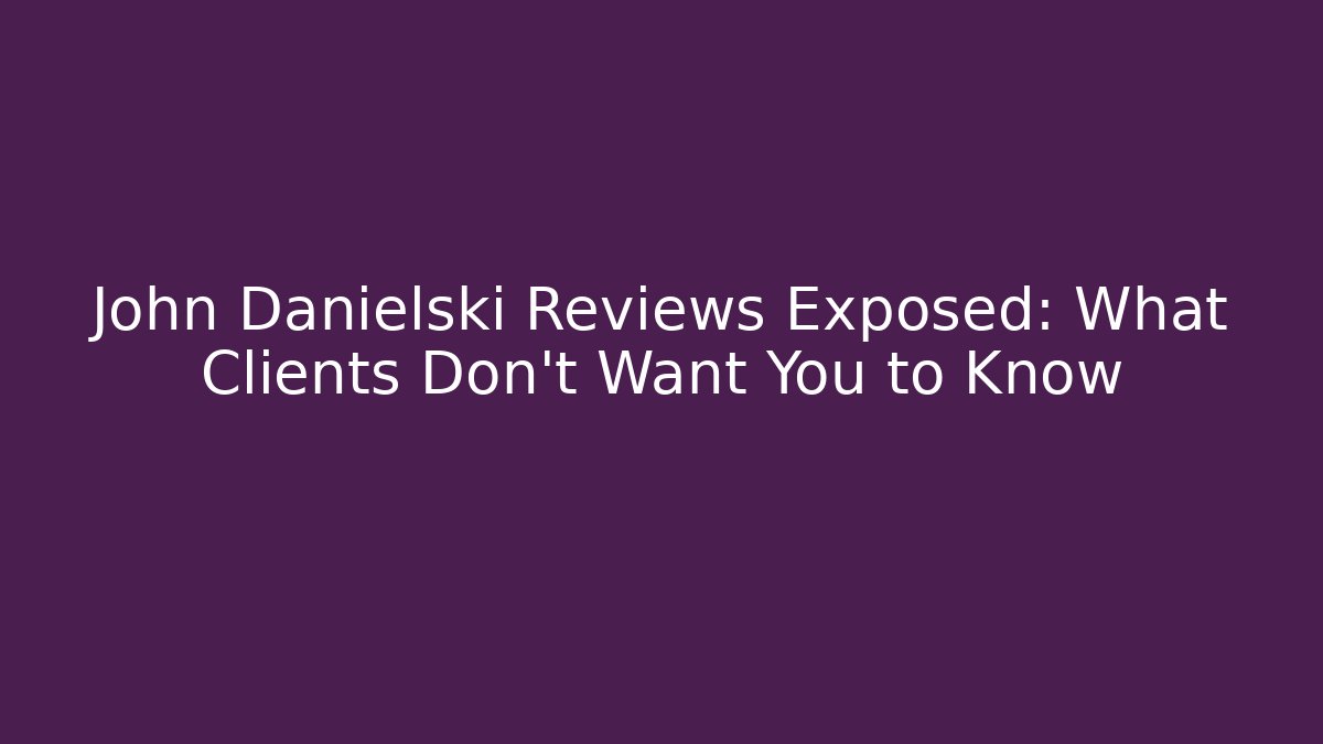 John Danielski Reviews Exposed: What Clients Don’t Want You to Know