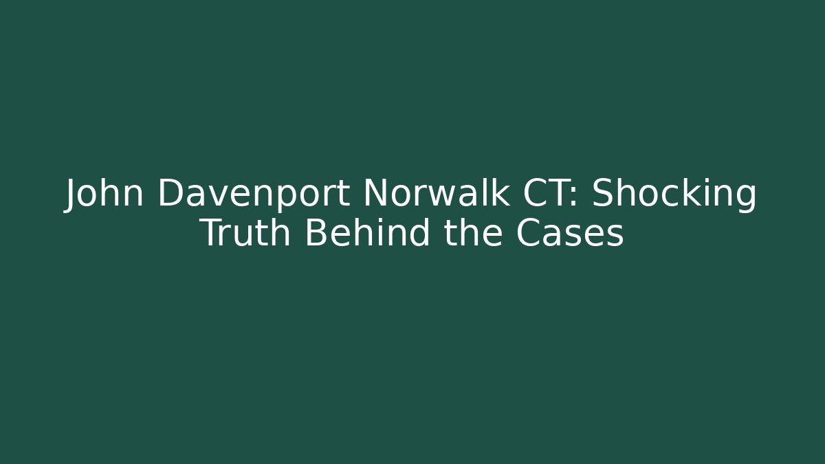 John Davenport Norwalk CT: Shocking Truth Behind the Cases - WealthxGroup