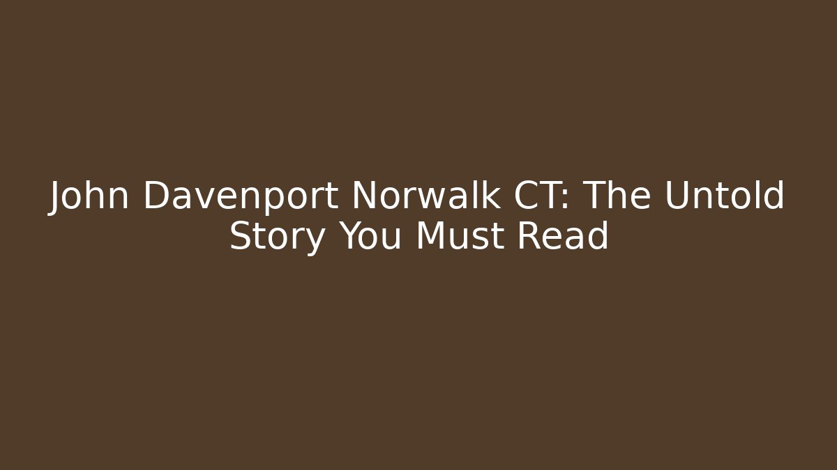 John Davenport Norwalk CT: The Untold Story You Must Read