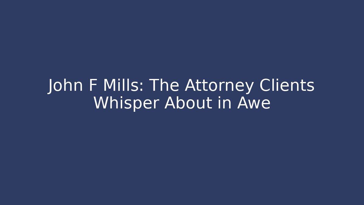 John F Mills: The Attorney Clients Whisper About in Awe