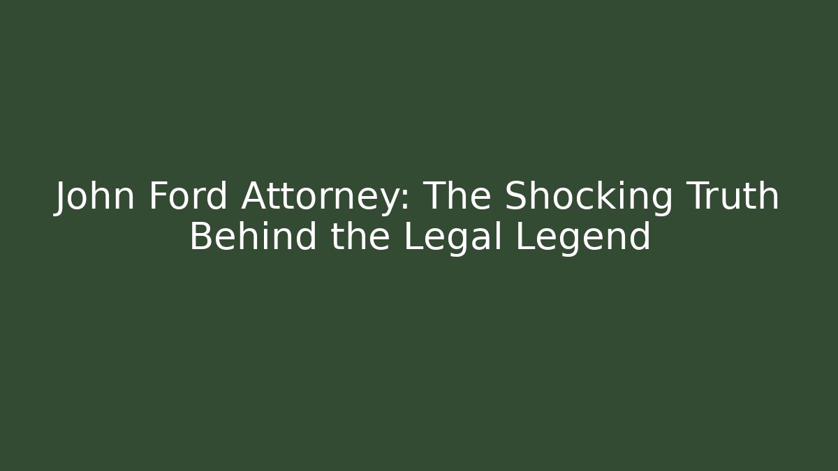 John Ford Attorney: The Shocking Truth Behind the Legal Legend