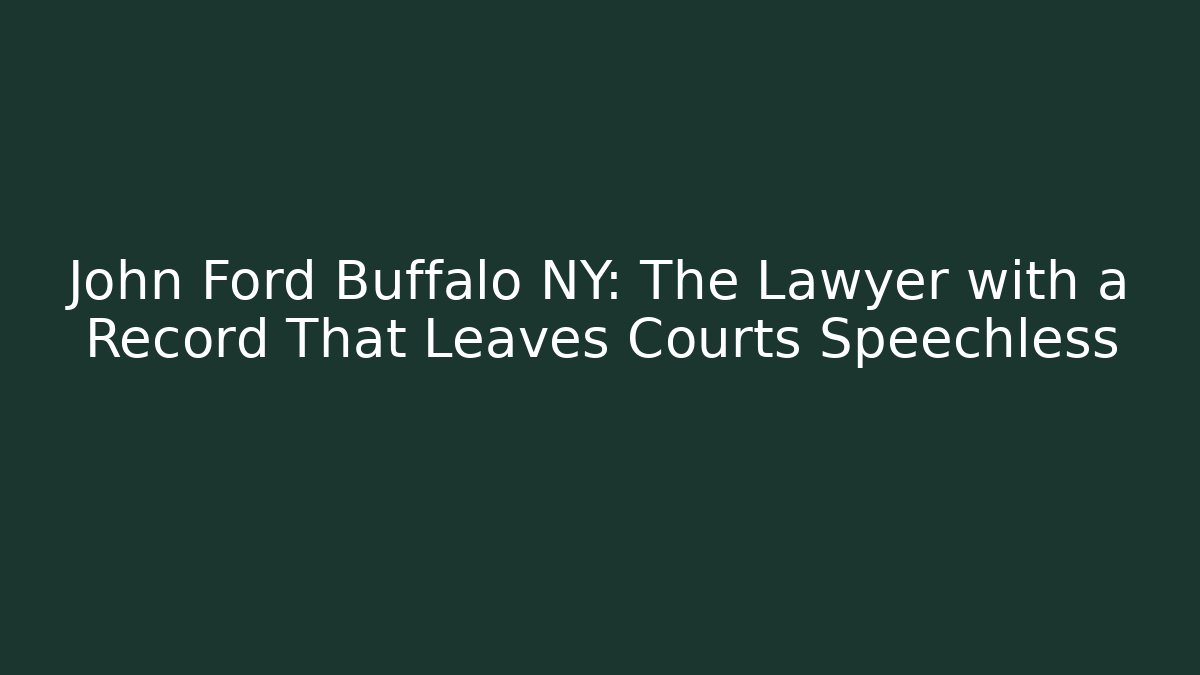 John Ford Buffalo NY: The Lawyer with a Record That Leaves Courts Speechless