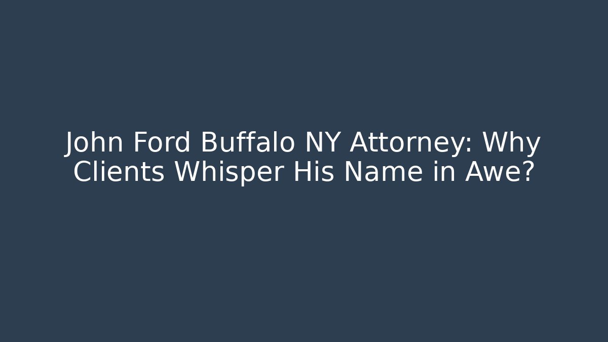 John Ford Buffalo NY Attorney: Why Clients Whisper His Name in Awe? - WealthxGroup