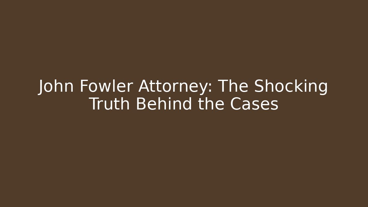 John Fowler Attorney: The Shocking Truth Behind the Cases - WealthxGroup