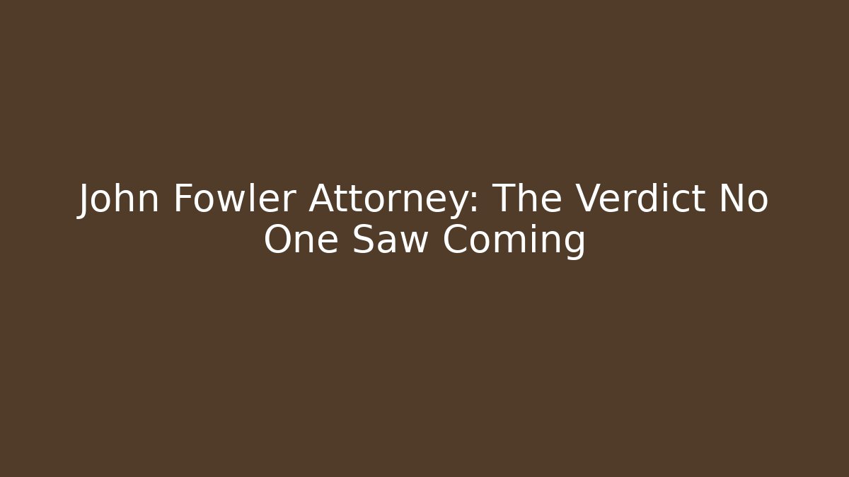 John Fowler Attorney: The Verdict No One Saw Coming