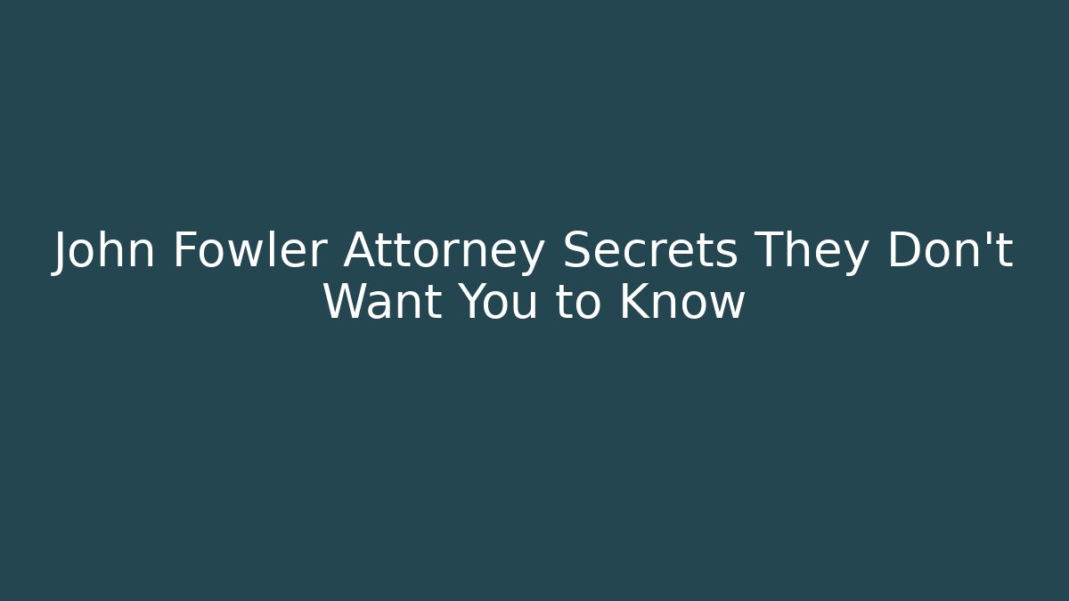 John Fowler Attorney Secrets They Don't Want You to Know