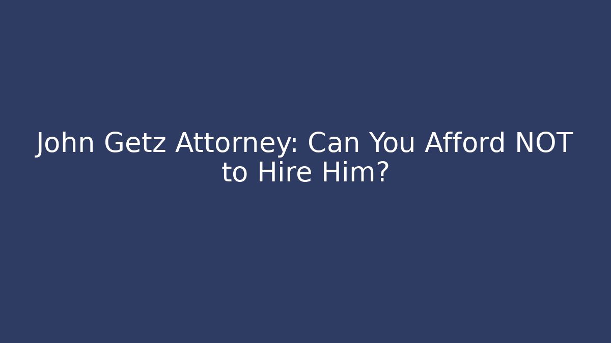 John Getz Attorney: Can You Afford NOT to Hire Him?