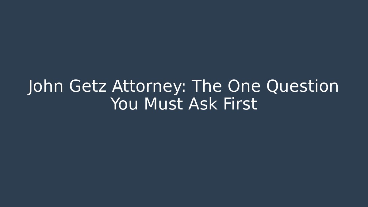 John Getz Attorney: The One Question You Must Ask First - WealthxGroup