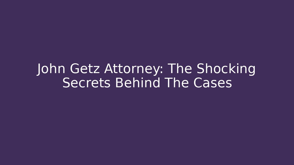 John Getz Attorney: The Shocking Secrets Behind The Cases