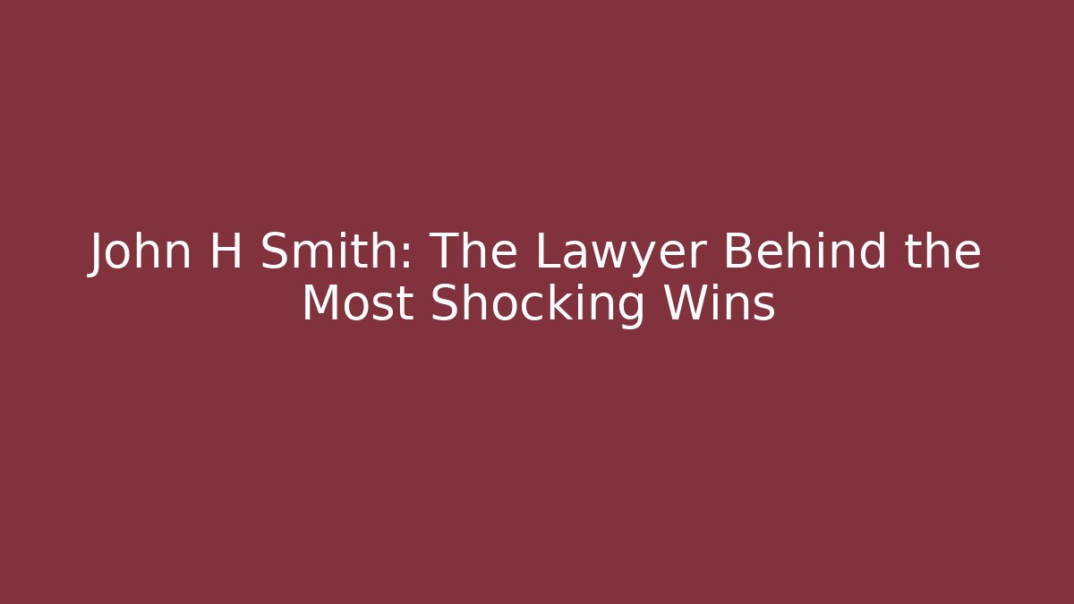 John H Smith: The Lawyer Behind the Most Shocking Wins