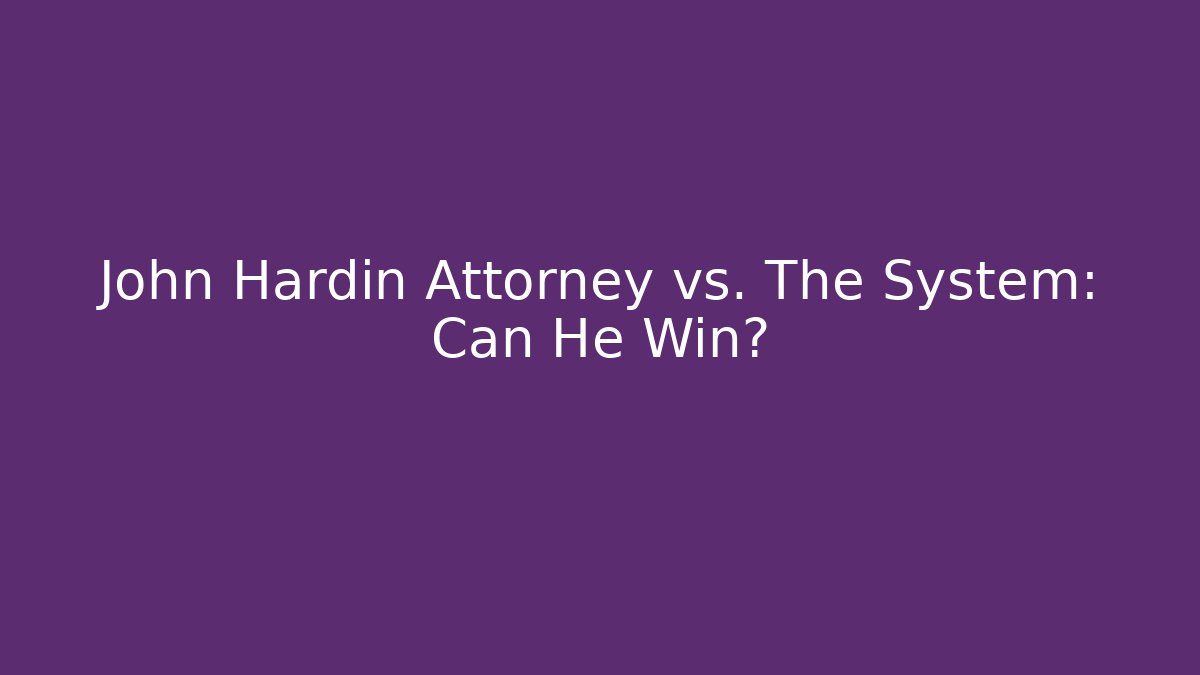 John Hardin Attorney vs. The System: Can He Win?