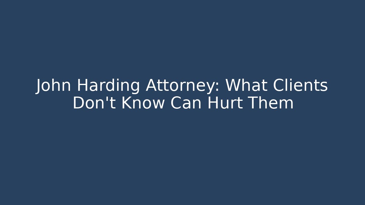 John Harding Attorney: What Clients Don’t Know Can Hurt Them