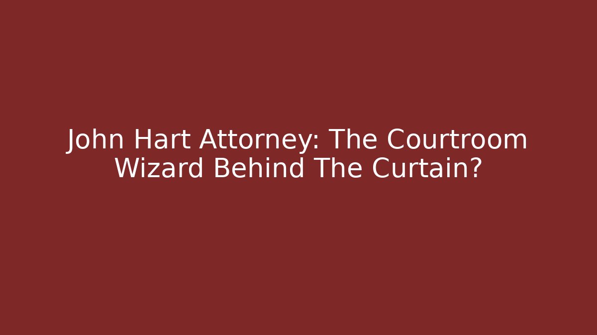 John Hart Attorney: The Courtroom Wizard Behind The Curtain?