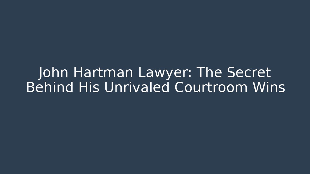 John Hartman Lawyer: The Secret Behind His Unrivaled Courtroom Wins
