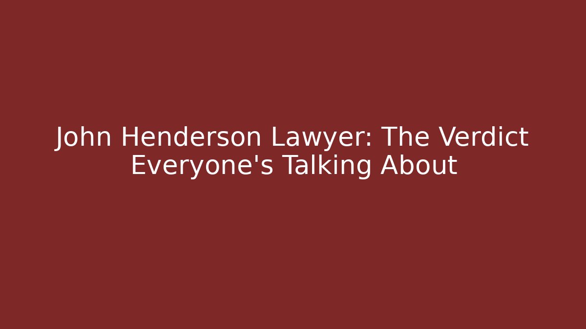 John Henderson Lawyer: The Verdict Everyone’s Talking About