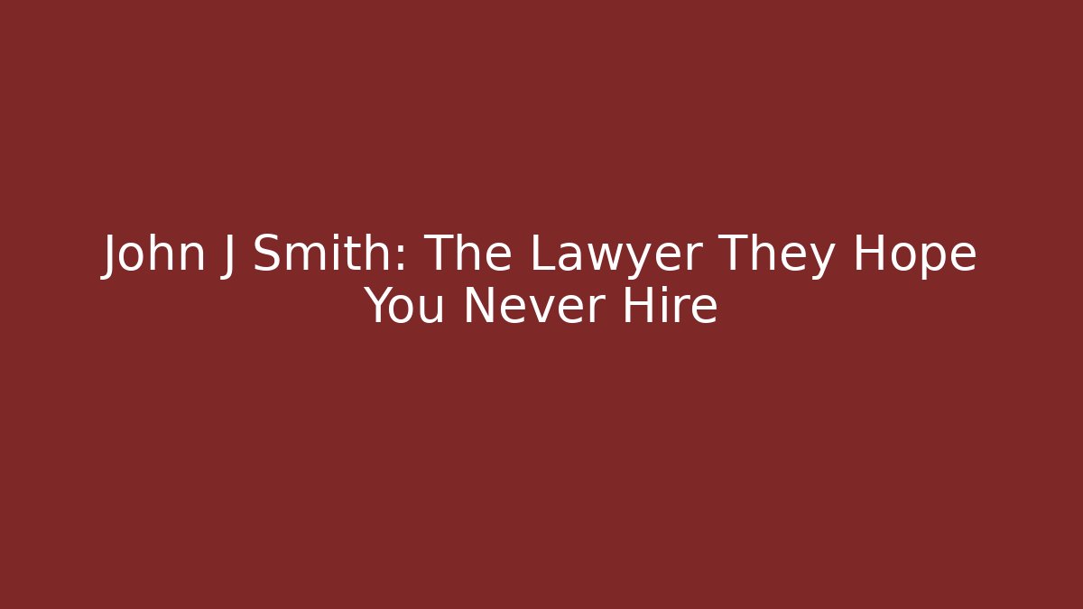John J Smith: The Lawyer They Hope You Never Hire