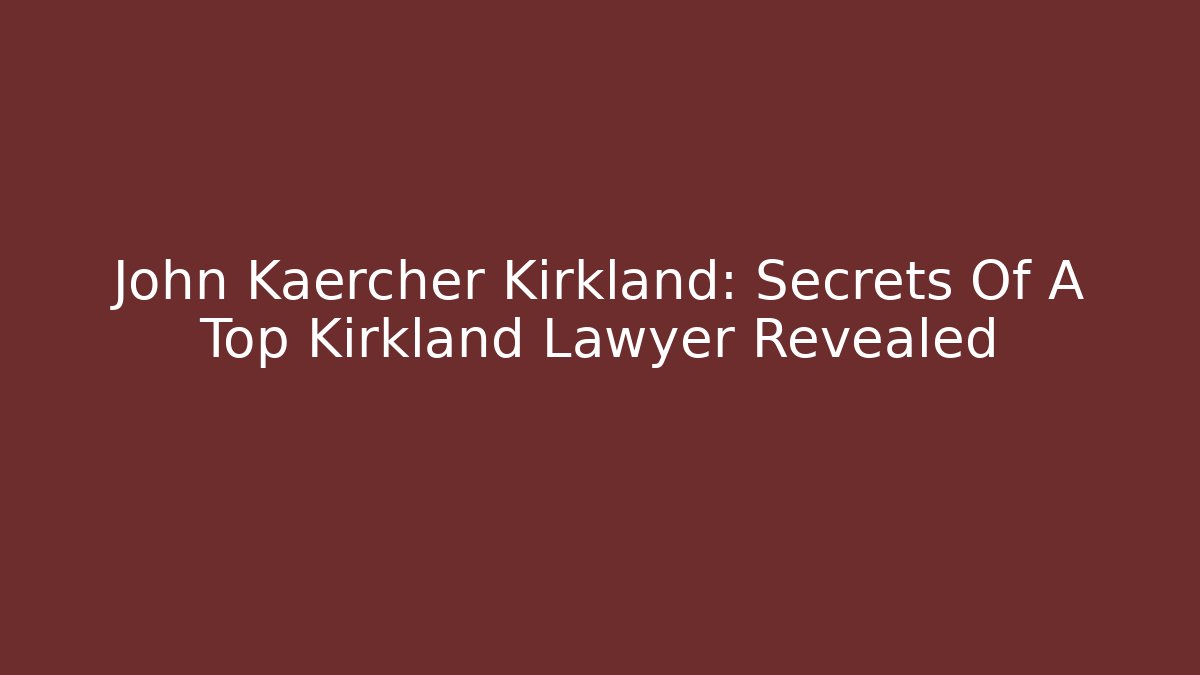 John Kaercher Kirkland: Secrets Of A Top Kirkland Lawyer Revealed