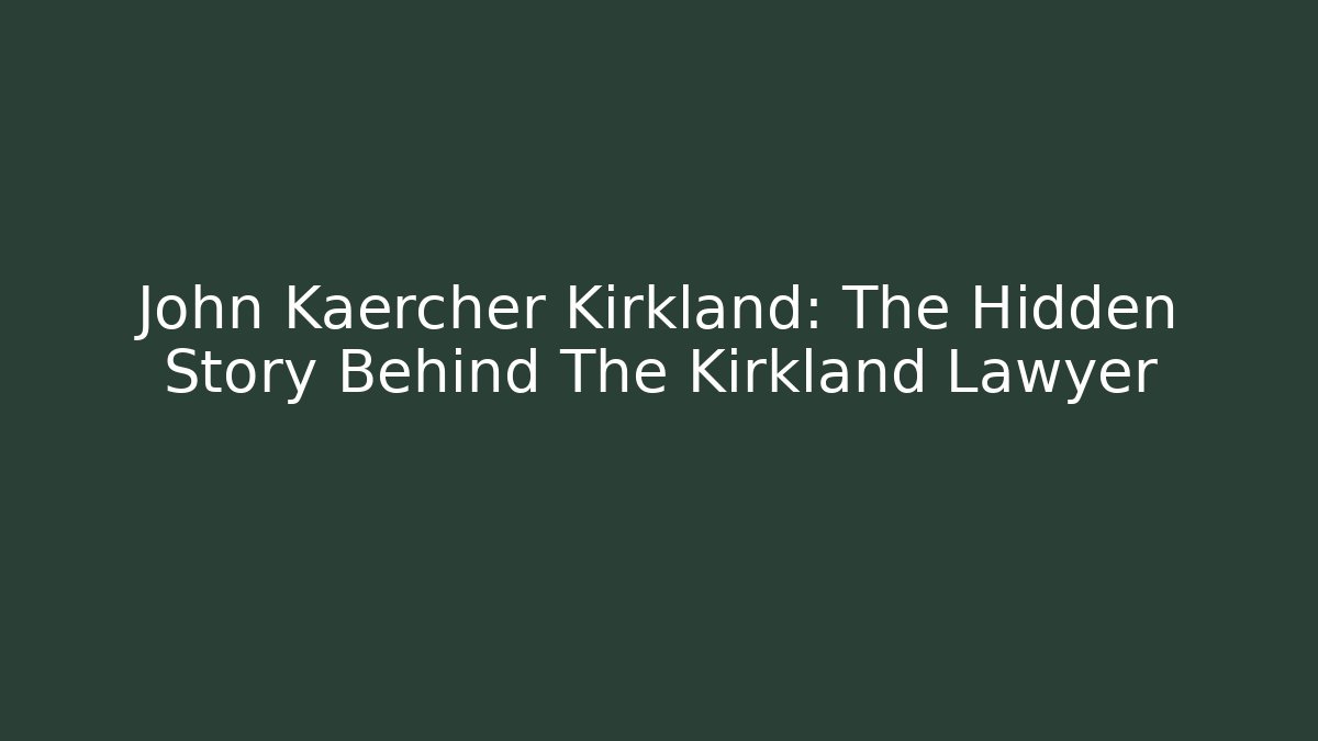 John Kaercher Kirkland: The Hidden Story Behind The Kirkland Lawyer