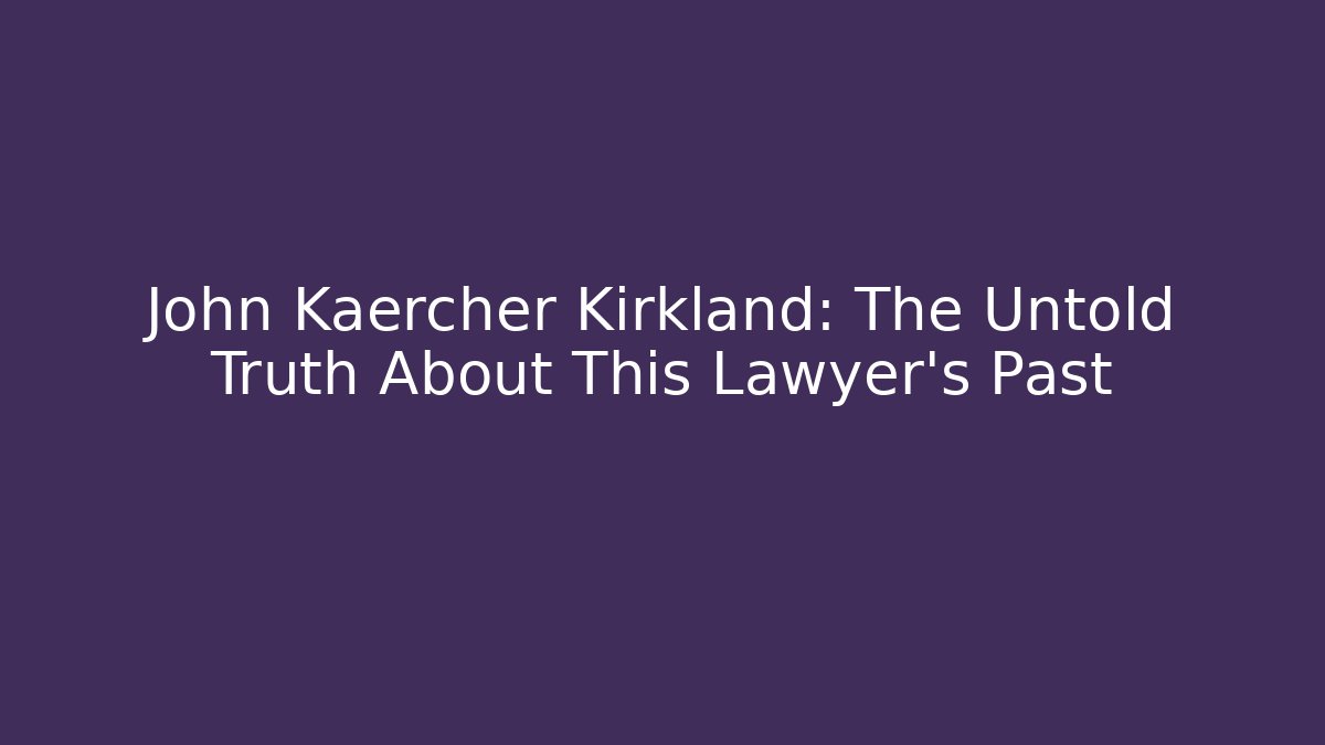 John Kaercher Kirkland: The Untold Truth About This Lawyer's Past