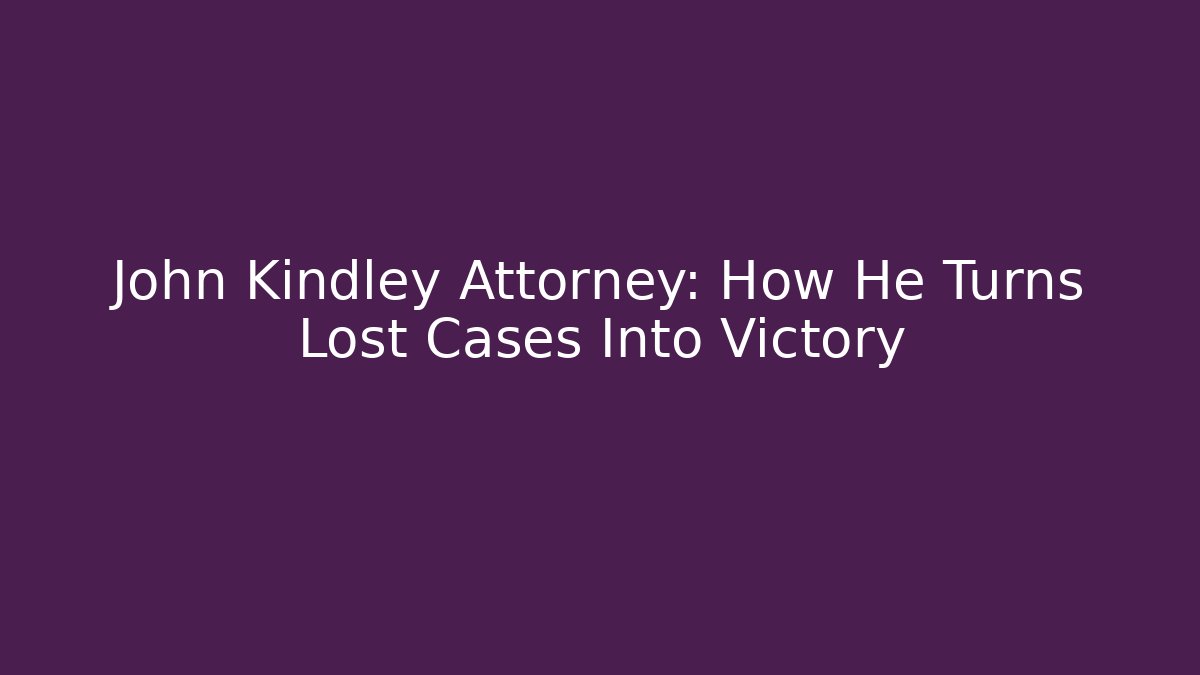 John Kindley Attorney: How He Turns Lost Cases Into Victory