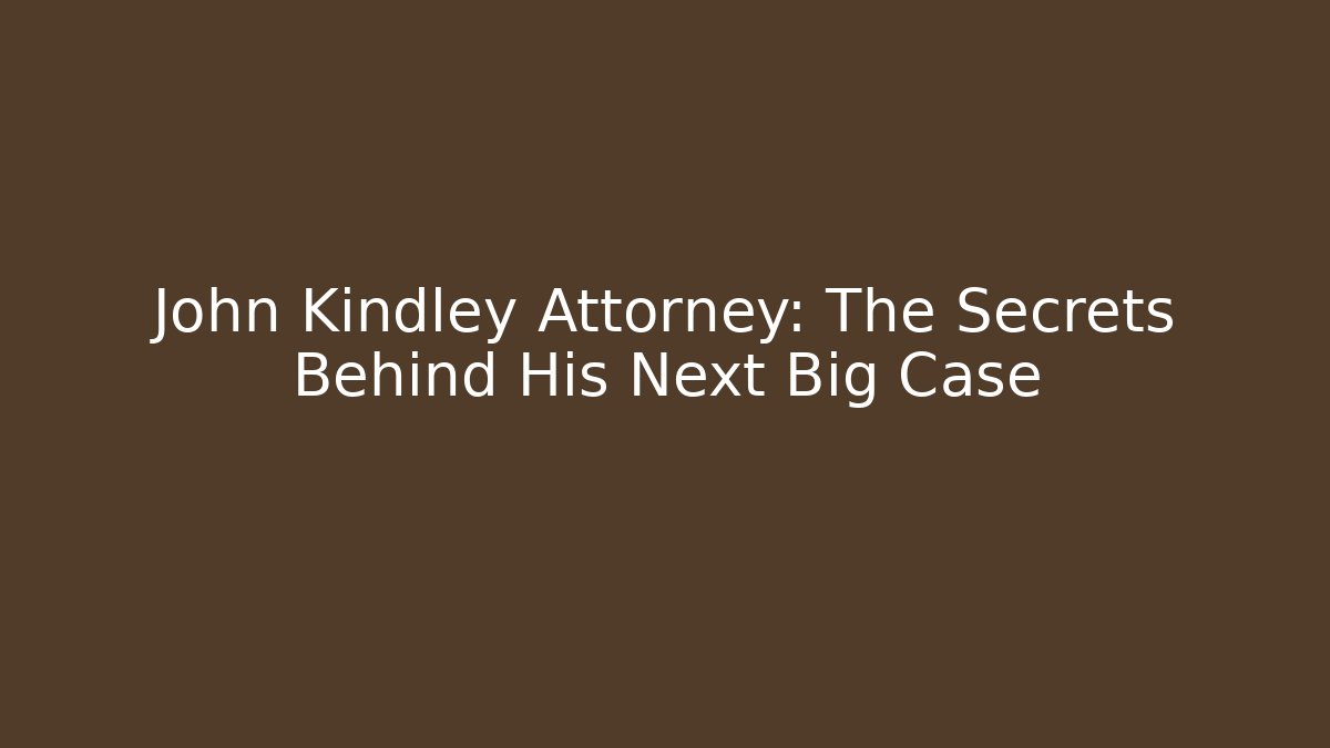 John Kindley Attorney: The Secrets Behind His Next Big Case