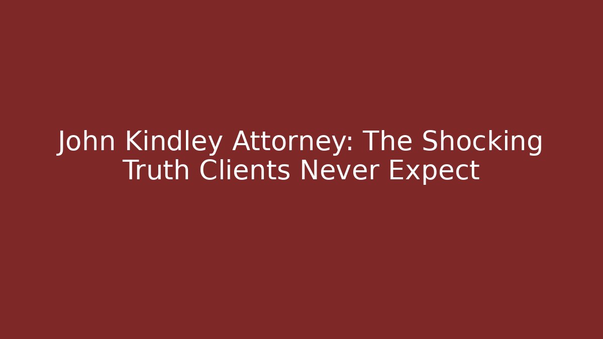 John Kindley Attorney: The Shocking Truth Clients Never Expect - WealthxGroup