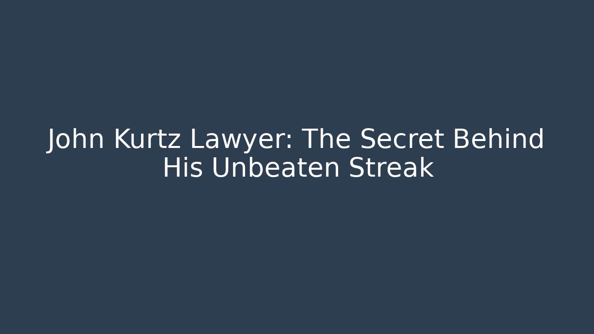 John Kurtz Lawyer: The Secret Behind His Unbeaten Streak