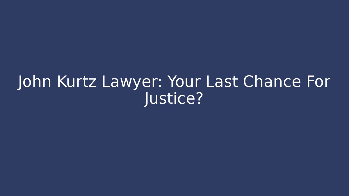 John Kurtz Lawyer: Your Last Chance For Justice? - WealthxGroup