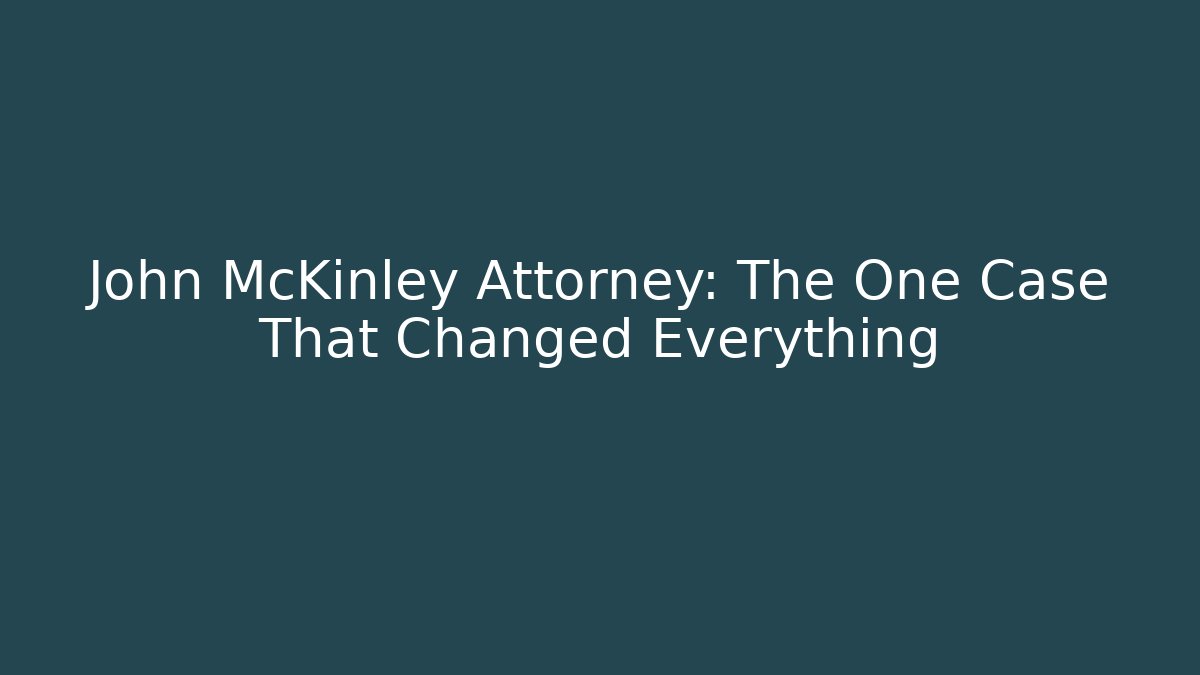 John McKinley Attorney: The One Case That Changed Everything
