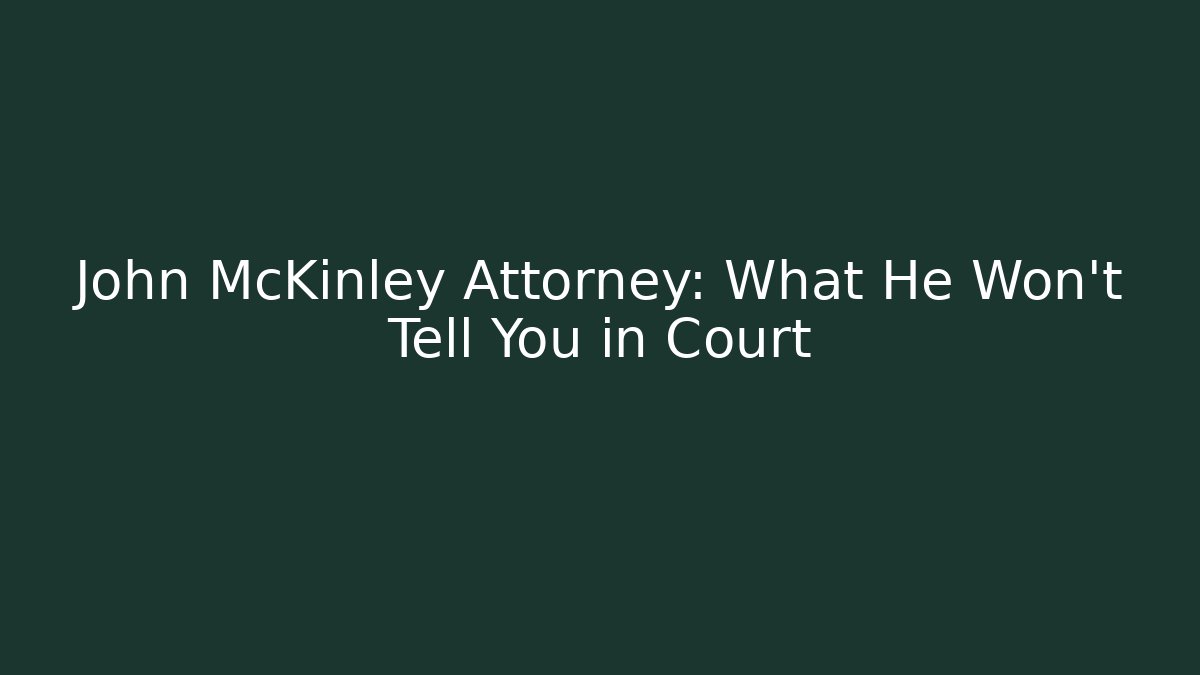 John McKinley Attorney: What He Won't Tell You in Court