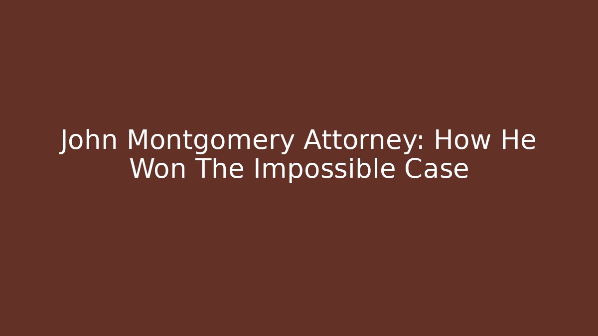 John Montgomery Attorney: How He Won The Impossible Case