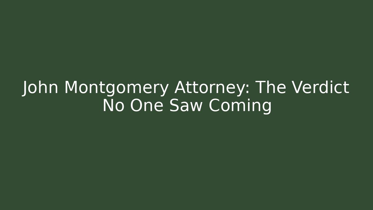 John Montgomery Attorney: The Verdict No One Saw Coming