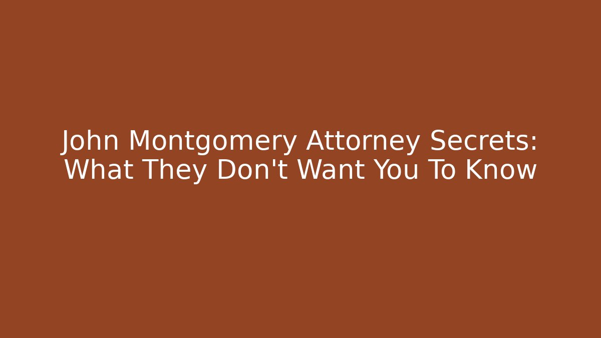 John Montgomery Attorney Secrets: What They Don't Want You To Know