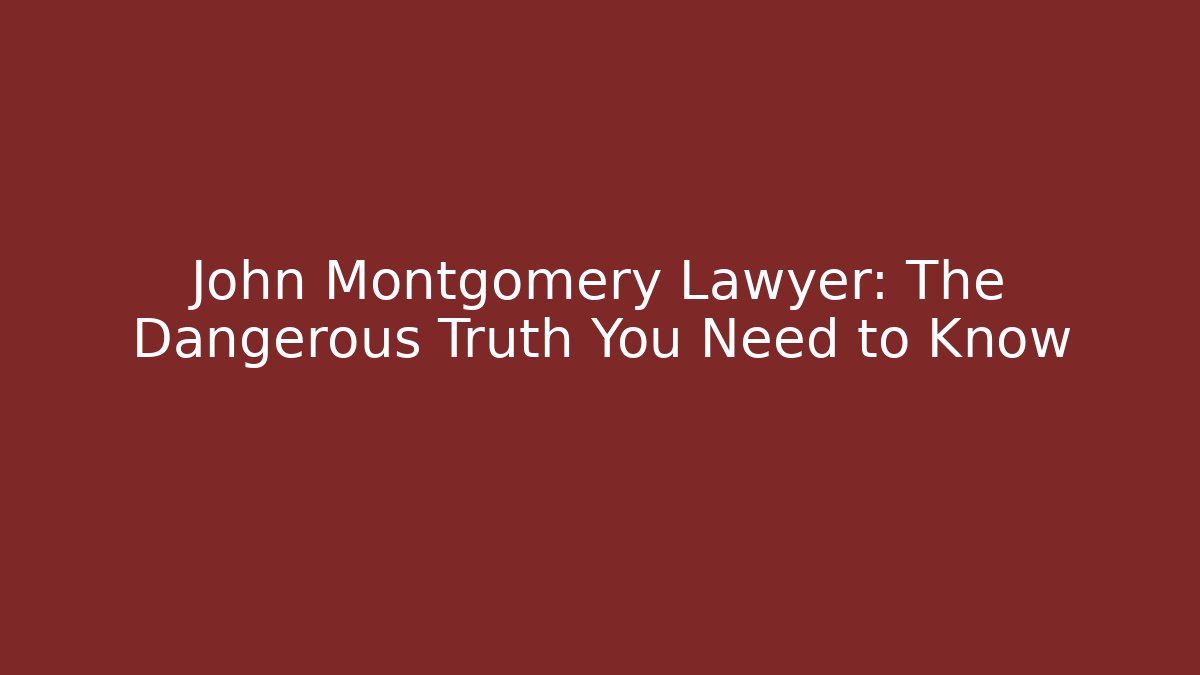 John Montgomery Lawyer: The Dangerous Truth You Need to Know