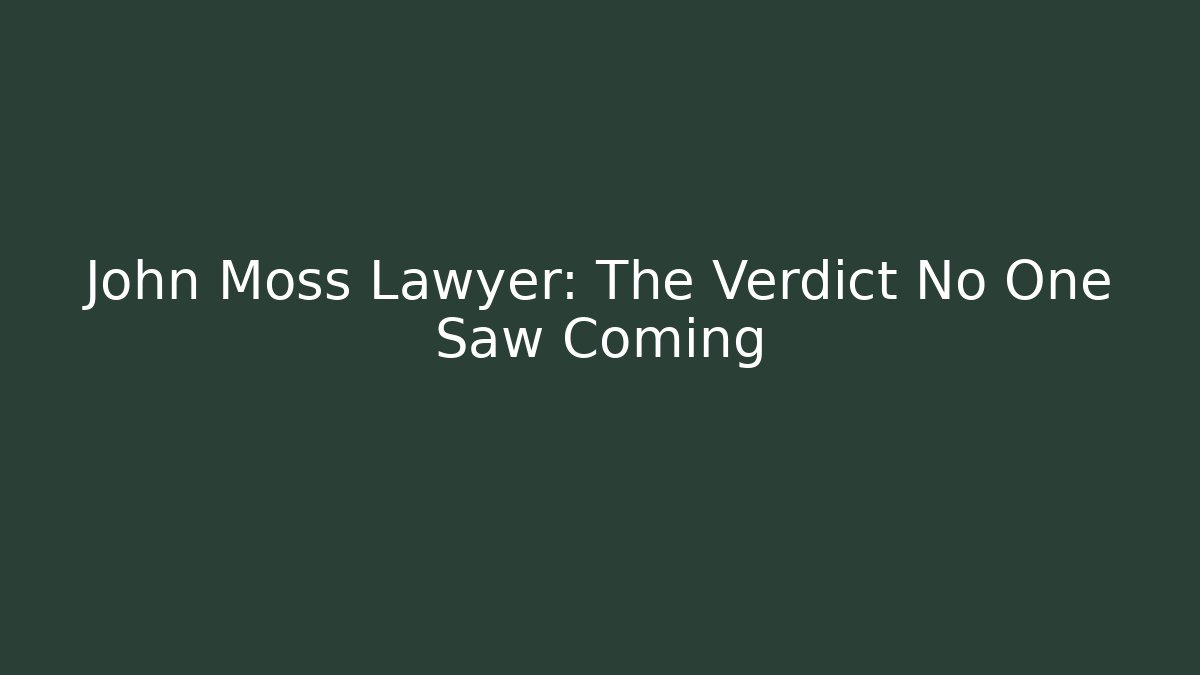 John Moss Lawyer: The Verdict No One Saw Coming