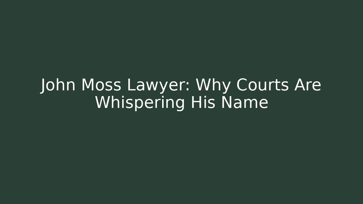 John Moss Lawyer: Why Courts Are Whispering His Name