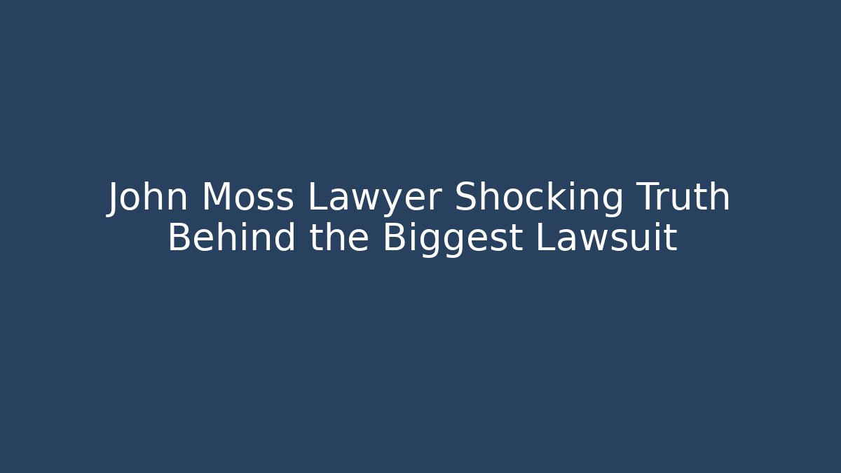John Moss Lawyer Shocking Truth Behind the Biggest Lawsuit