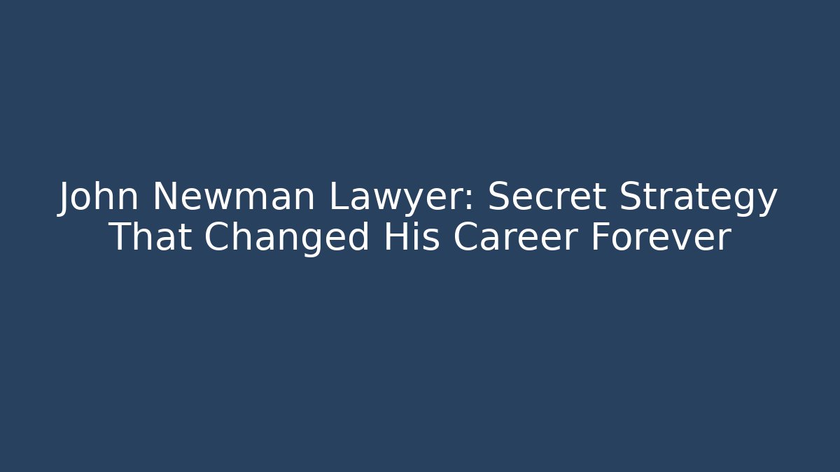 John Newman Lawyer: Secret Strategy That Changed His Career Forever