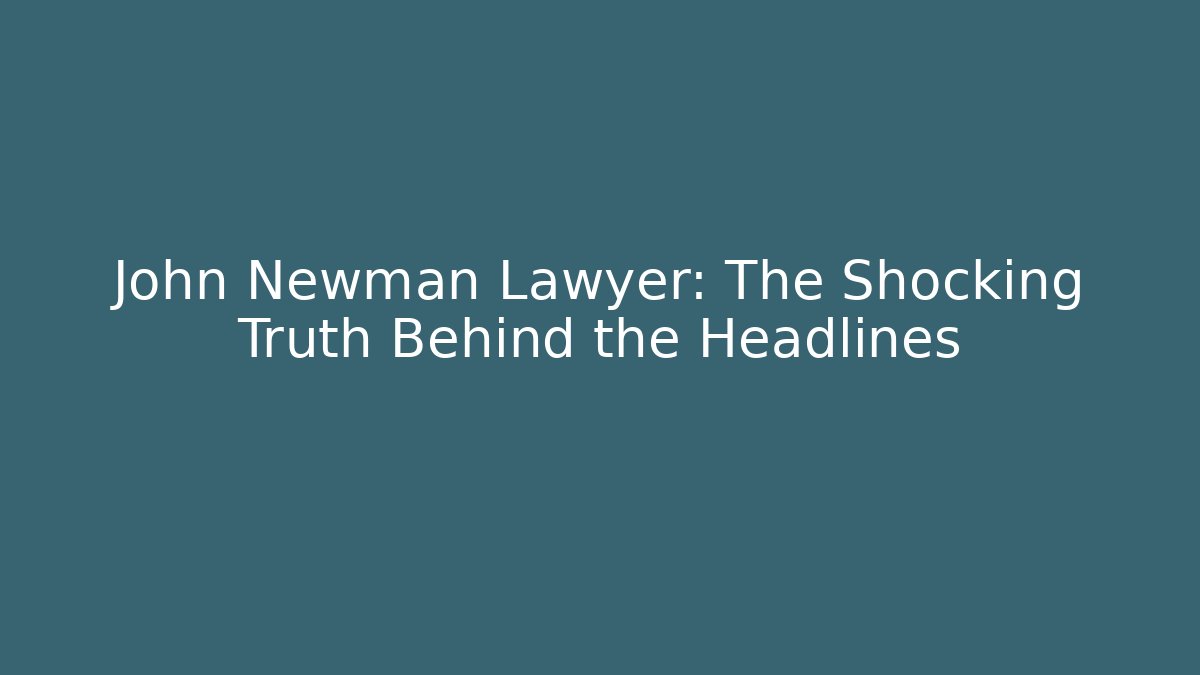John Newman Lawyer: The Shocking Truth Behind the Headlines